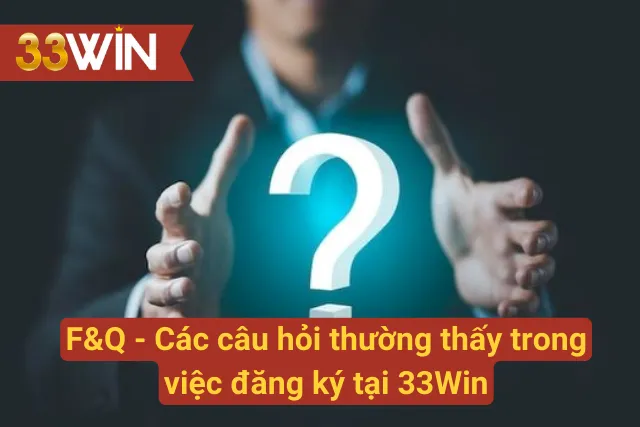 F&Q - Các câu hỏi thường thấy trong việc đăng ký tại 33Win