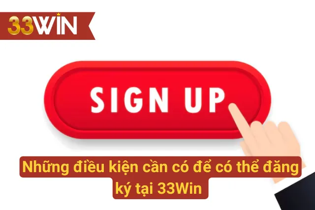 Các điều kiện để có thể đăng ký tài khoản tại 33Win