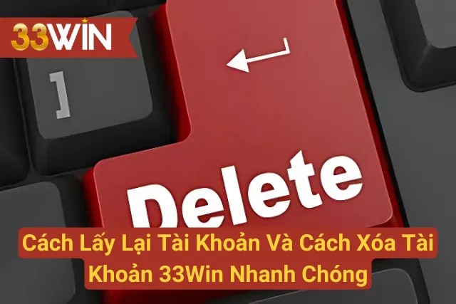 Cách Lấy Lại Tài Khoản Và Cách Xóa Tài Khoản 33Win Nhanh Chóng