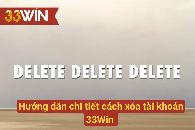 Chi tiết cách xoá tài khoản 33win siêu nhanh