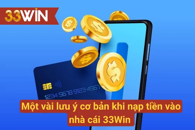  Một số lưu ý cơ bản khi nạp tiền vào nhà cái 33Win 